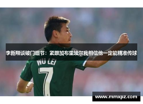 李新翔谈破门细节：紧跟加布里埃尔我相信他一定能精准传球