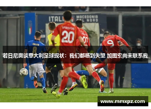 若日尼奥谈意大利足球现状:我们都感到失望 加图索尚未联系我