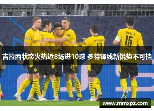 吉拉西状态火热近8场进10球 多特锋线新锐势不可挡