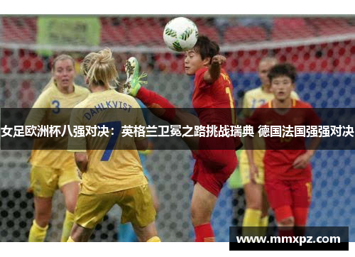 女足欧洲杯八强对决:英格兰卫冕之路挑战瑞典 德国法国强强对决
